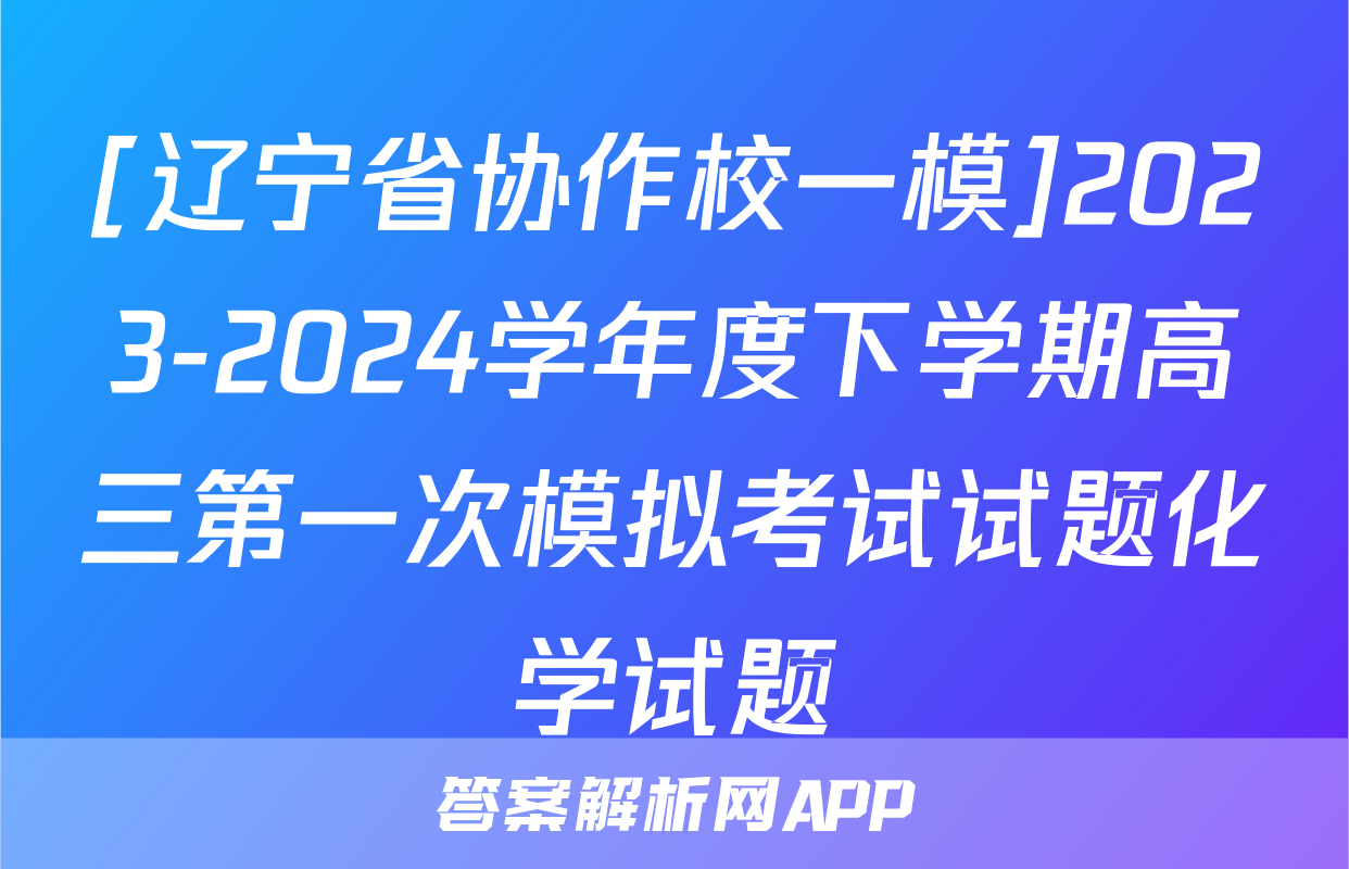 [辽宁省协作校一模]2023-2024学年度下学期高三第一次模拟考试试题化学试题