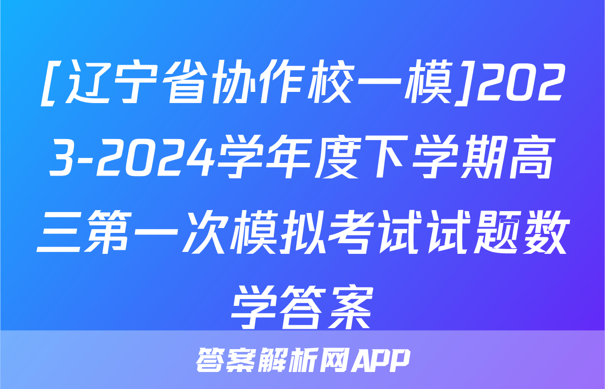 [辽宁省协作校一模]2023-2024学年度下学期高三第一次模拟考试试题数学答案