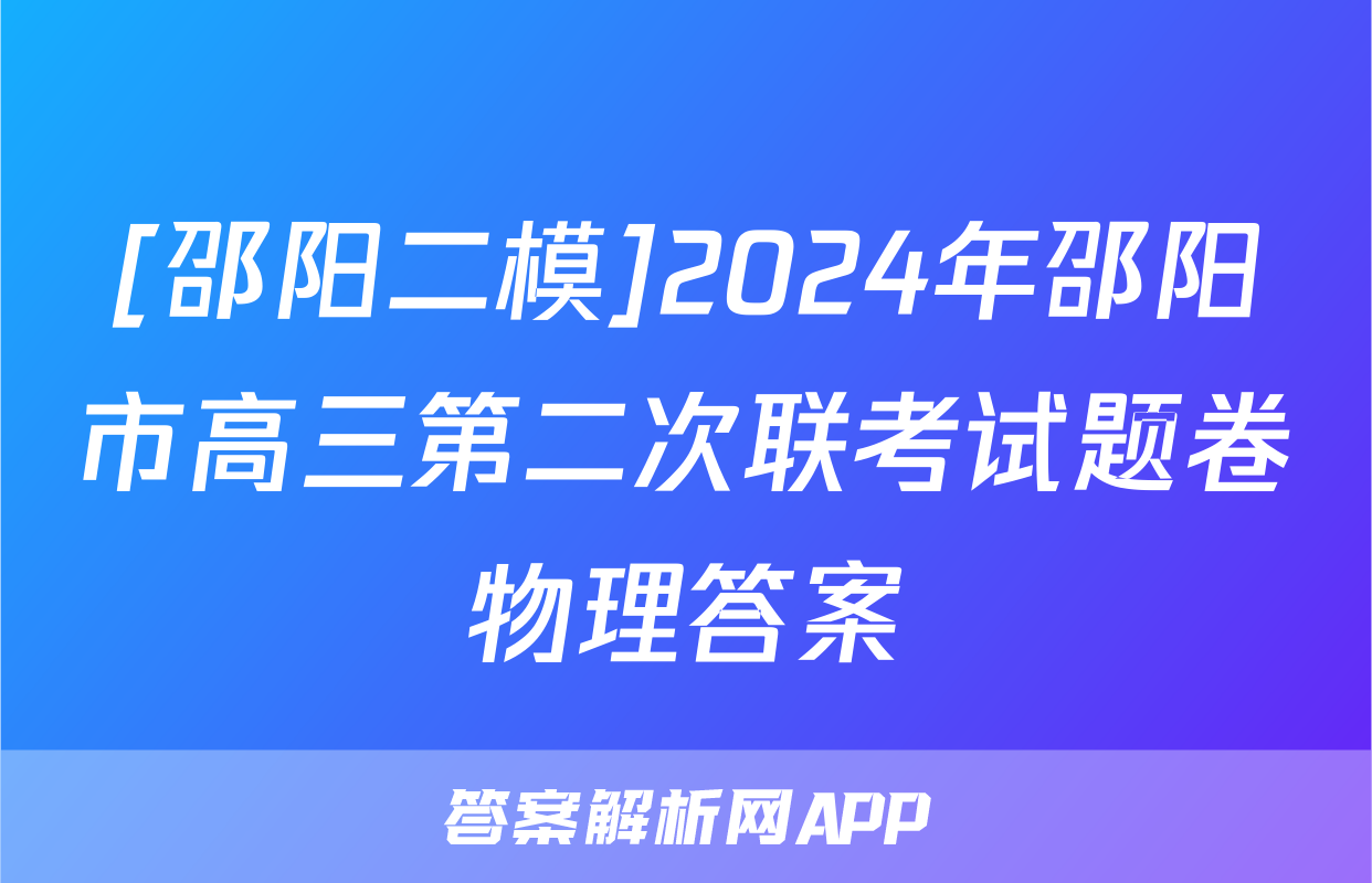 [邵阳二模]2024年邵阳市高三第二次联考试题卷物理答案