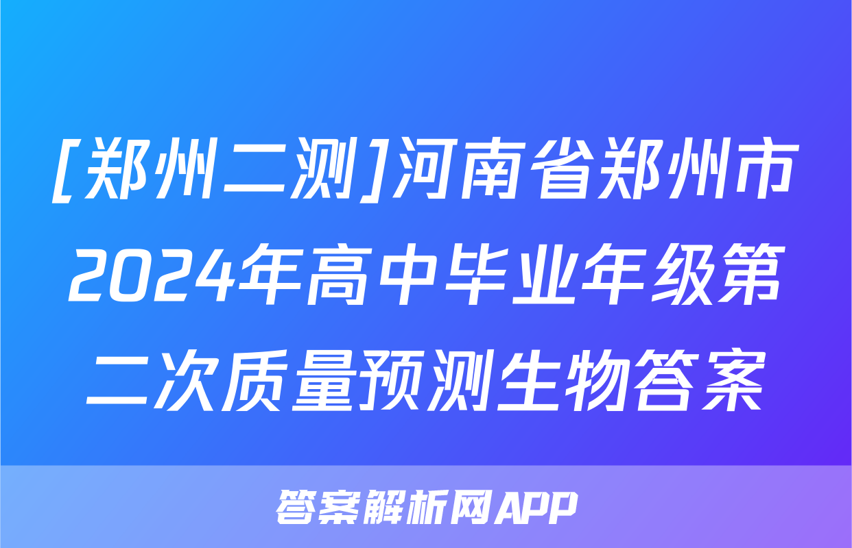 [郑州二测]河南省郑州市2024年高中毕业年级第二次质量预测生物答案