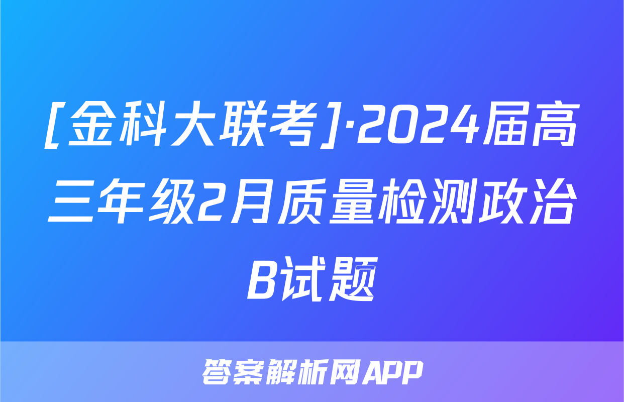 [金科大联考]·2024届高三年级2月质量检测政治B试题
