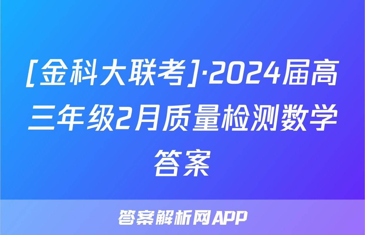 [金科大联考]·2024届高三年级2月质量检测数学答案