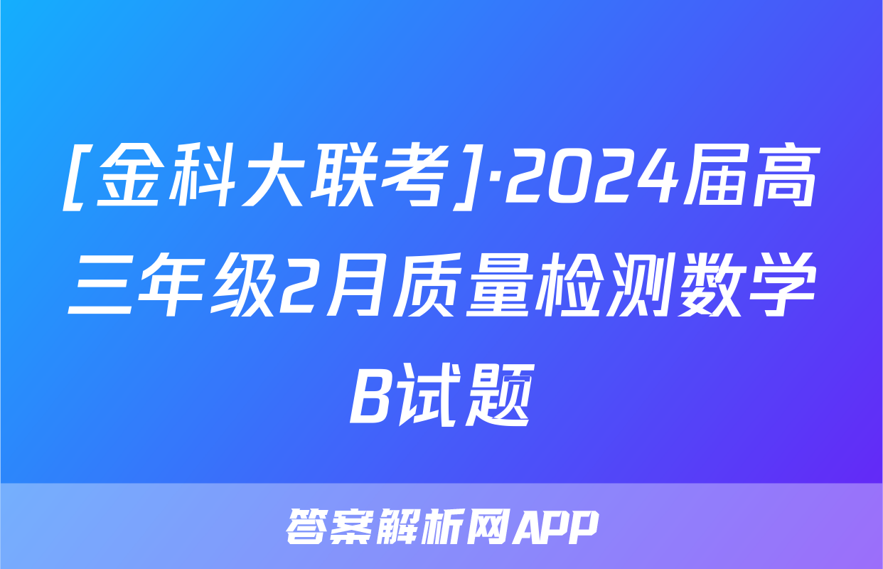 [金科大联考]·2024届高三年级2月质量检测数学B试题