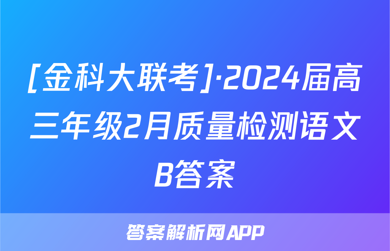 [金科大联考]·2024届高三年级2月质量检测语文B答案