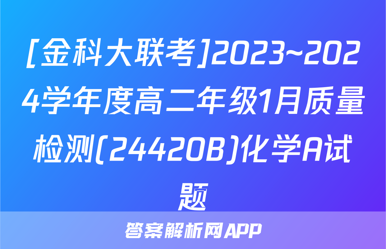[金科大联考]2023~2024学年度高二年级1月质量检测(24420B)化学A试题