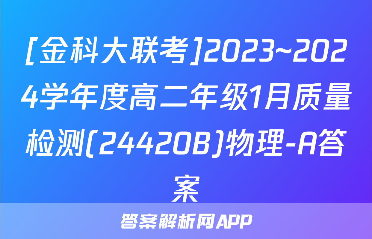 [金科大联考]2023~2024学年度高二年级1月质量检测(24420B)物理-A答案