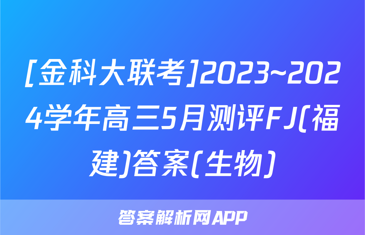 [金科大联考]2023~2024学年高三5月测评FJ(福建)答案(生物)