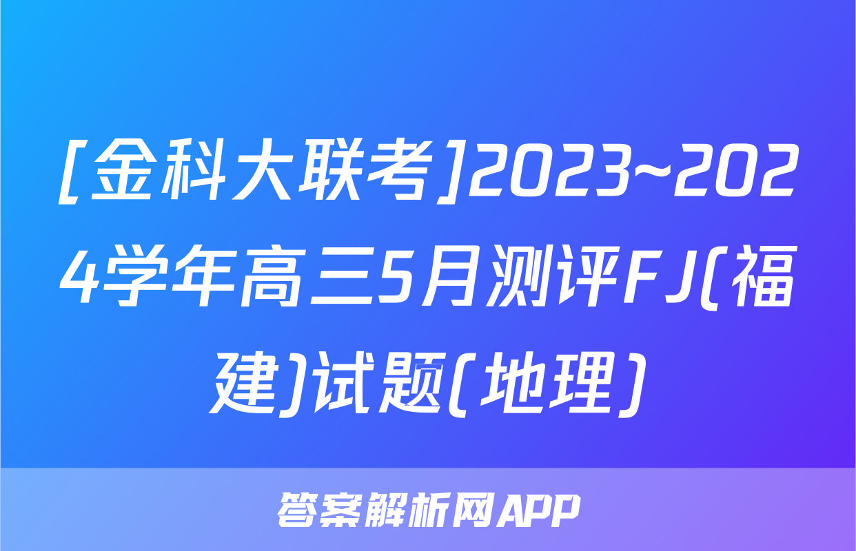 [金科大联考]2023~2024学年高三5月测评FJ(福建)试题(地理)