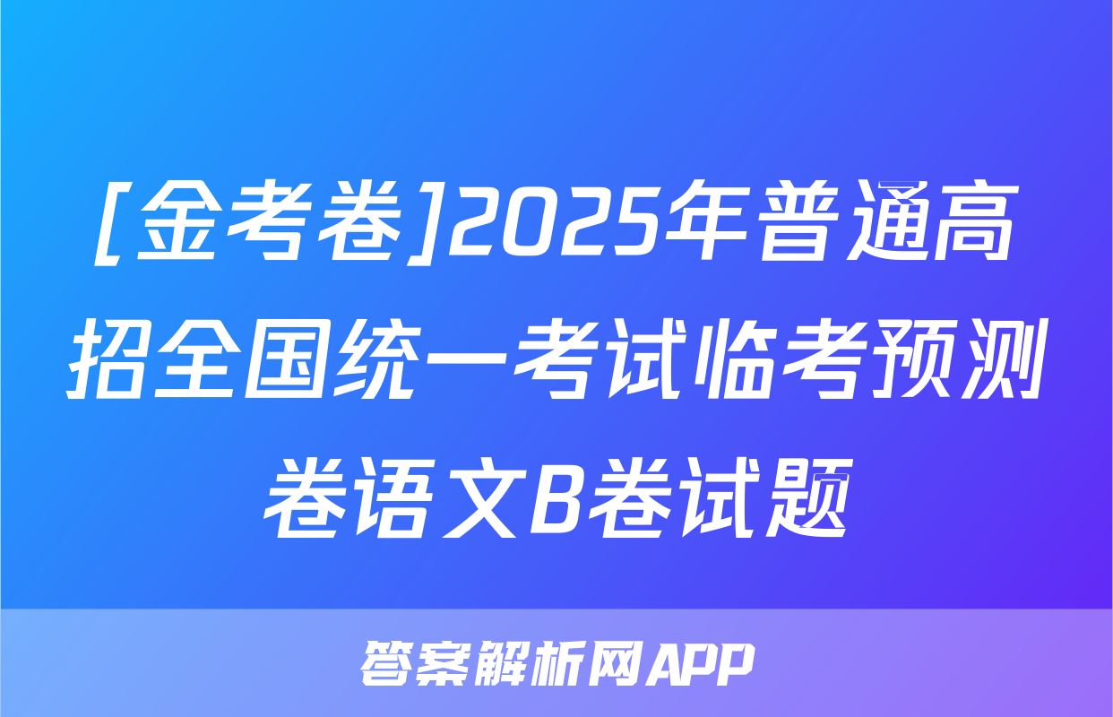 [金考卷]2025年普通高招全国统一考试临考预测卷语文B卷试题