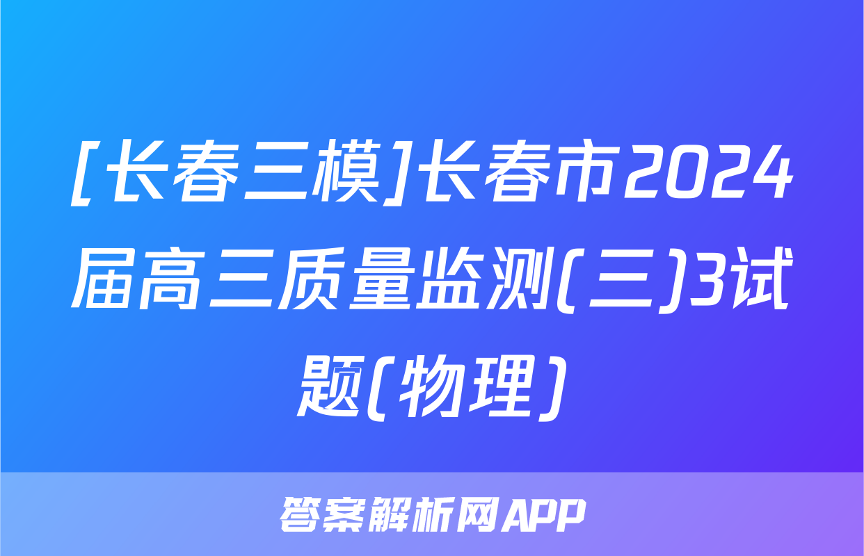 [长春三模]长春市2024届高三质量监测(三)3试题(物理)
