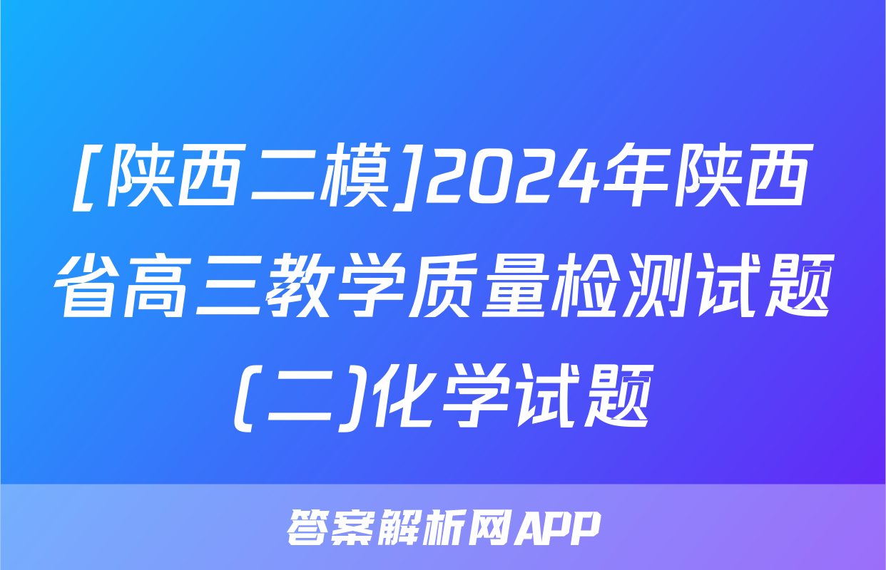 [陕西二模]2024年陕西省高三教学质量检测试题(二)化学试题