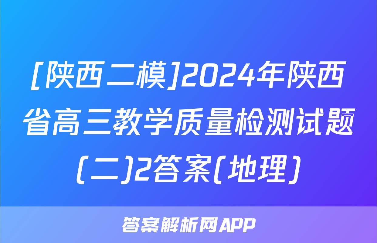 [陕西二模]2024年陕西省高三教学质量检测试题(二)2答案(地理)