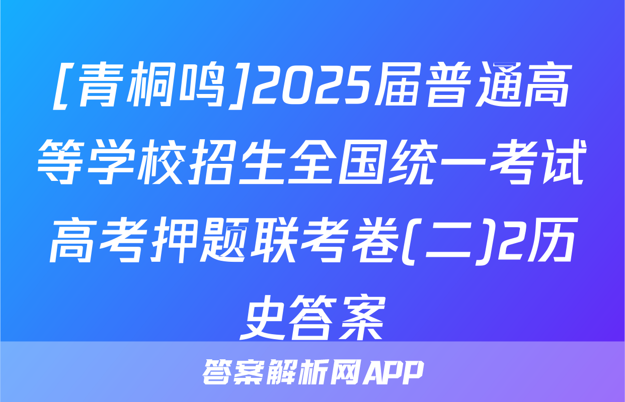 [青桐鸣]2025届普通高等学校招生全国统一考试高考押题联考卷(二)2历史答案