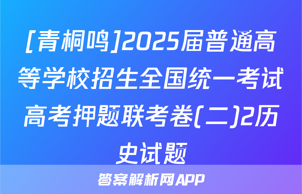 [青桐鸣]2025届普通高等学校招生全国统一考试高考押题联考卷(二)2历史试题