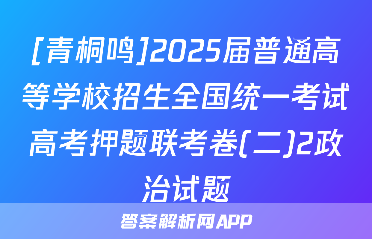[青桐鸣]2025届普通高等学校招生全国统一考试高考押题联考卷(二)2政治试题
