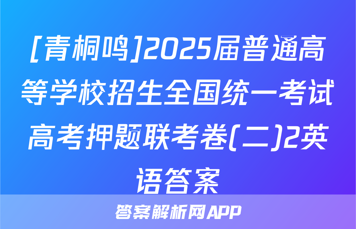 [青桐鸣]2025届普通高等学校招生全国统一考试高考押题联考卷(二)2英语答案
