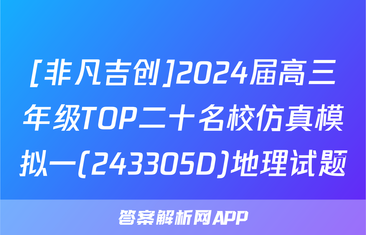 [非凡吉创]2024届高三年级TOP二十名校仿真模拟一(243305D)地理试题