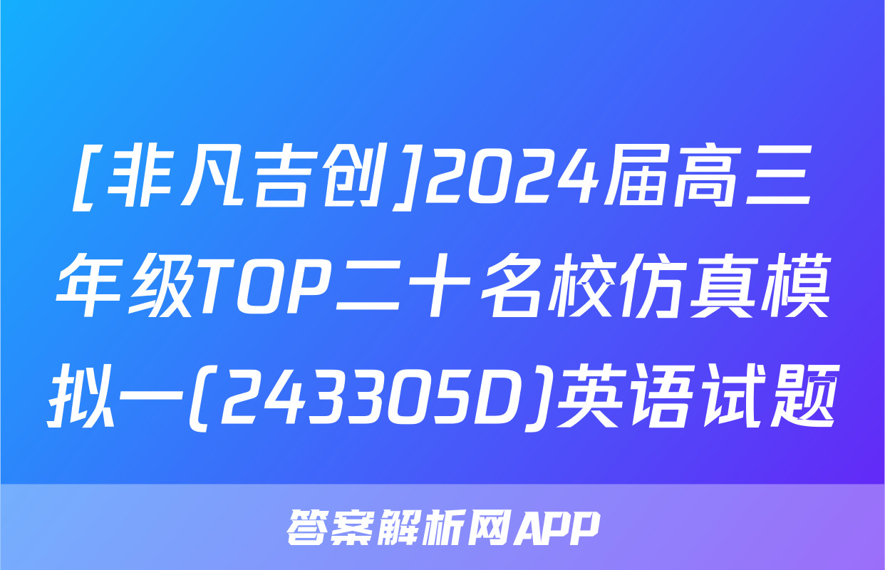 [非凡吉创]2024届高三年级TOP二十名校仿真模拟一(243305D)英语试题