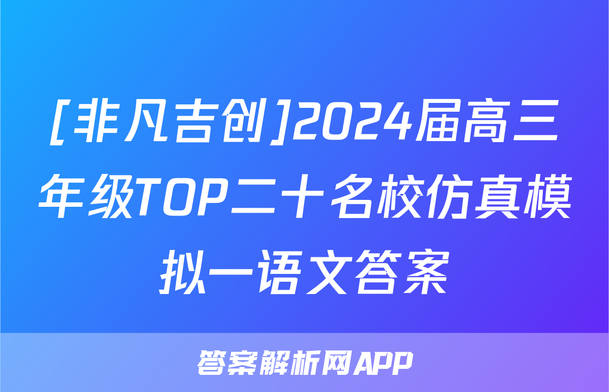 [非凡吉创]2024届高三年级TOP二十名校仿真模拟一语文答案