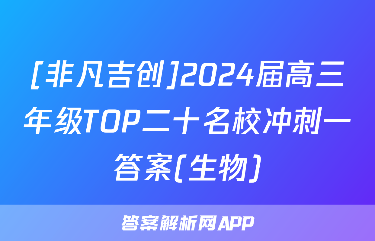 [非凡吉创]2024届高三年级TOP二十名校冲刺一答案(生物)