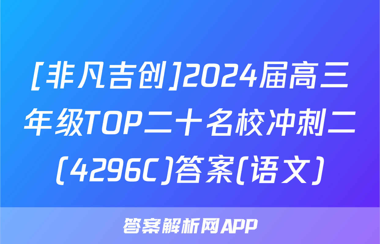[非凡吉创]2024届高三年级TOP二十名校冲刺二(4296C)答案(语文)