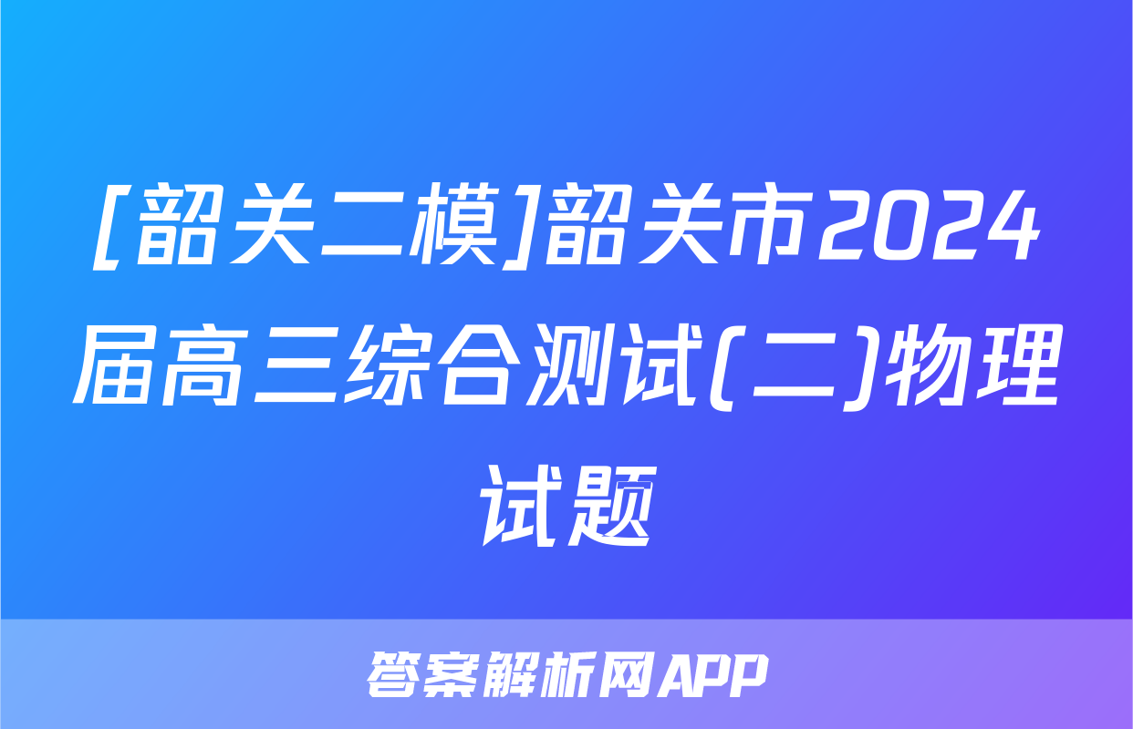 [韶关二模]韶关市2024届高三综合测试(二)物理试题