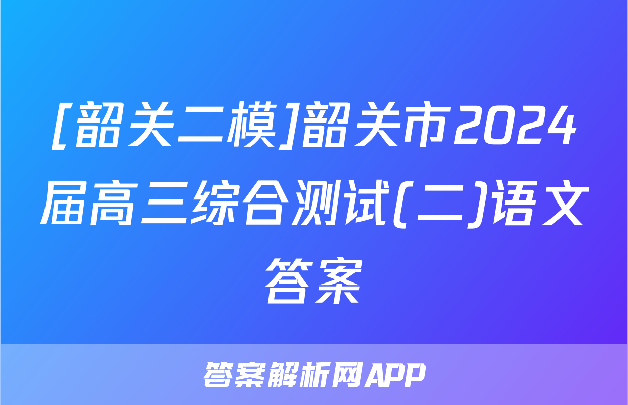 [韶关二模]韶关市2024届高三综合测试(二)语文答案