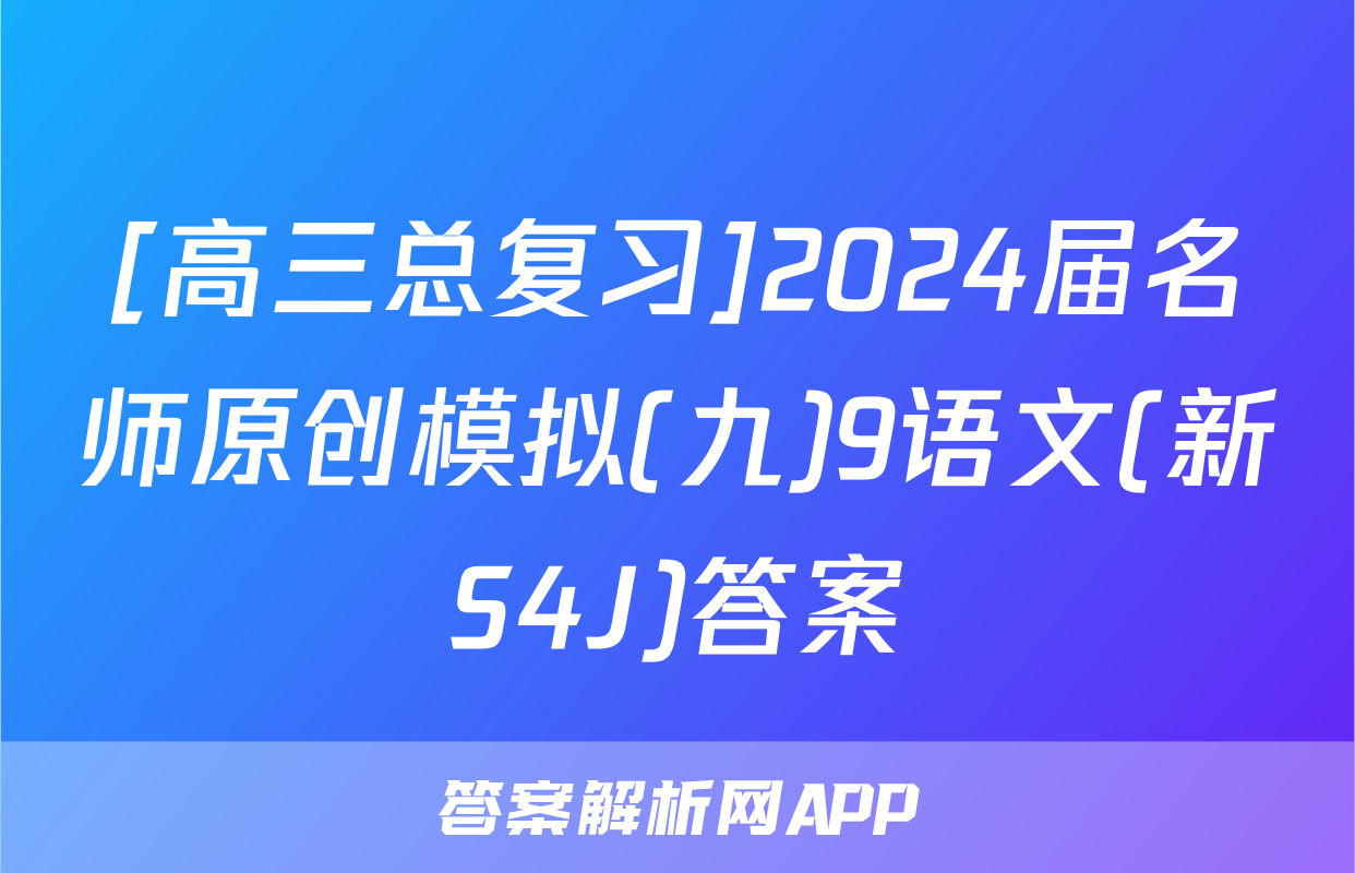 [高三总复习]2024届名师原创模拟(九)9语文(新S4J)答案