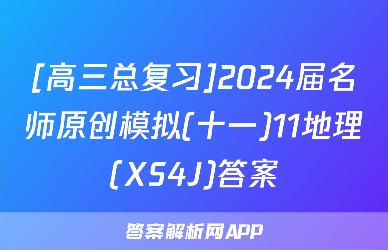 [高三总复习]2024届名师原创模拟(十一)11地理(XS4J)答案