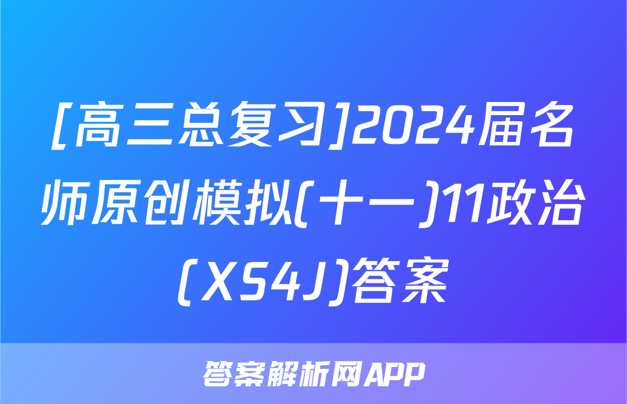 [高三总复习]2024届名师原创模拟(十一)11政治(XS4J)答案
