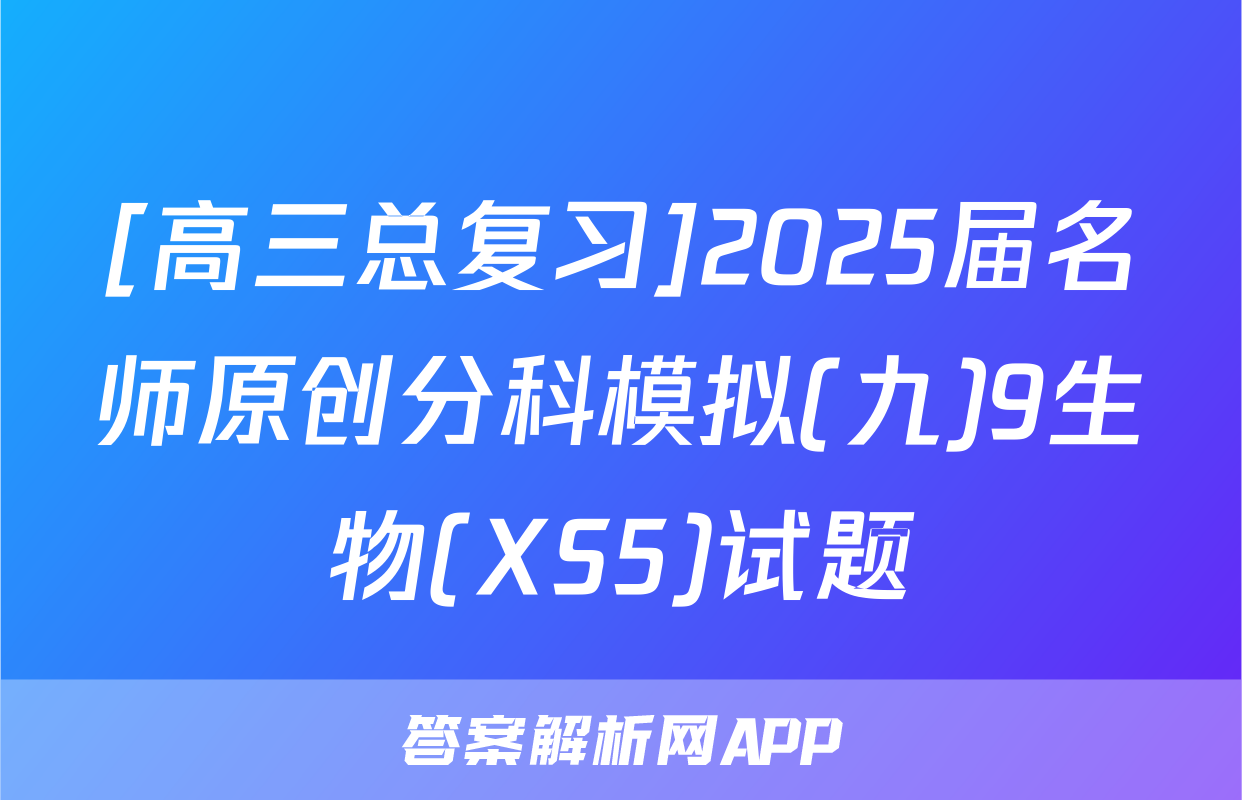 [高三总复习]2025届名师原创分科模拟(九)9生物(XS5)试题