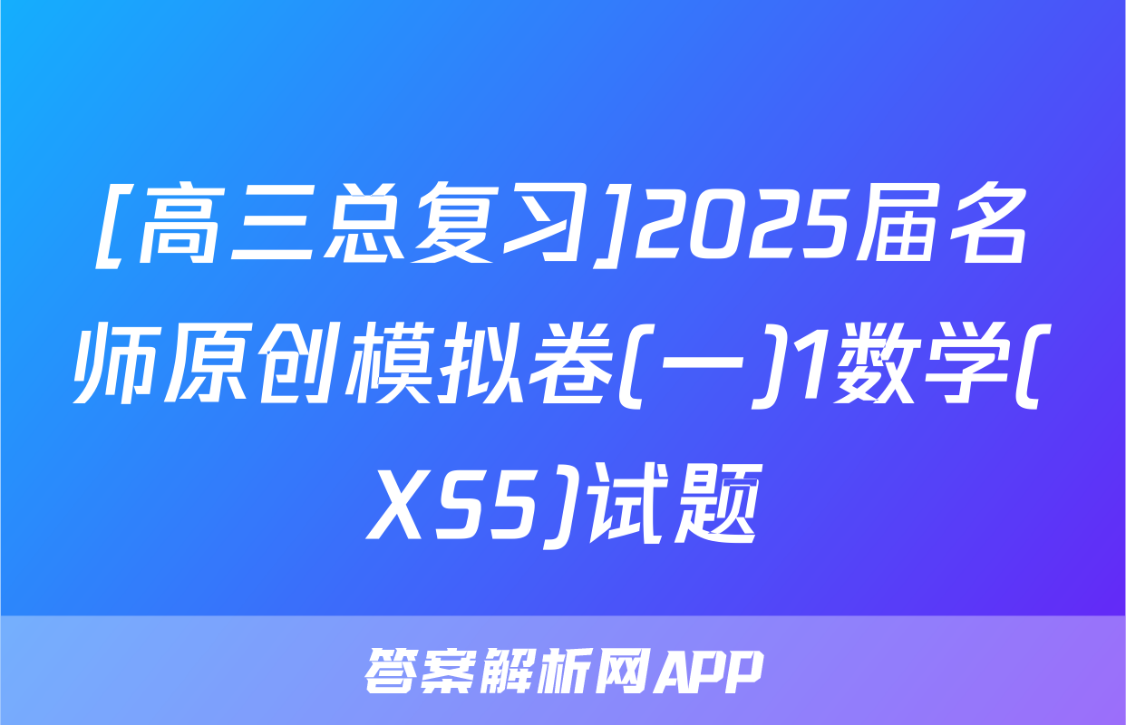 [高三总复习]2025届名师原创模拟卷(一)1数学(XS5)试题