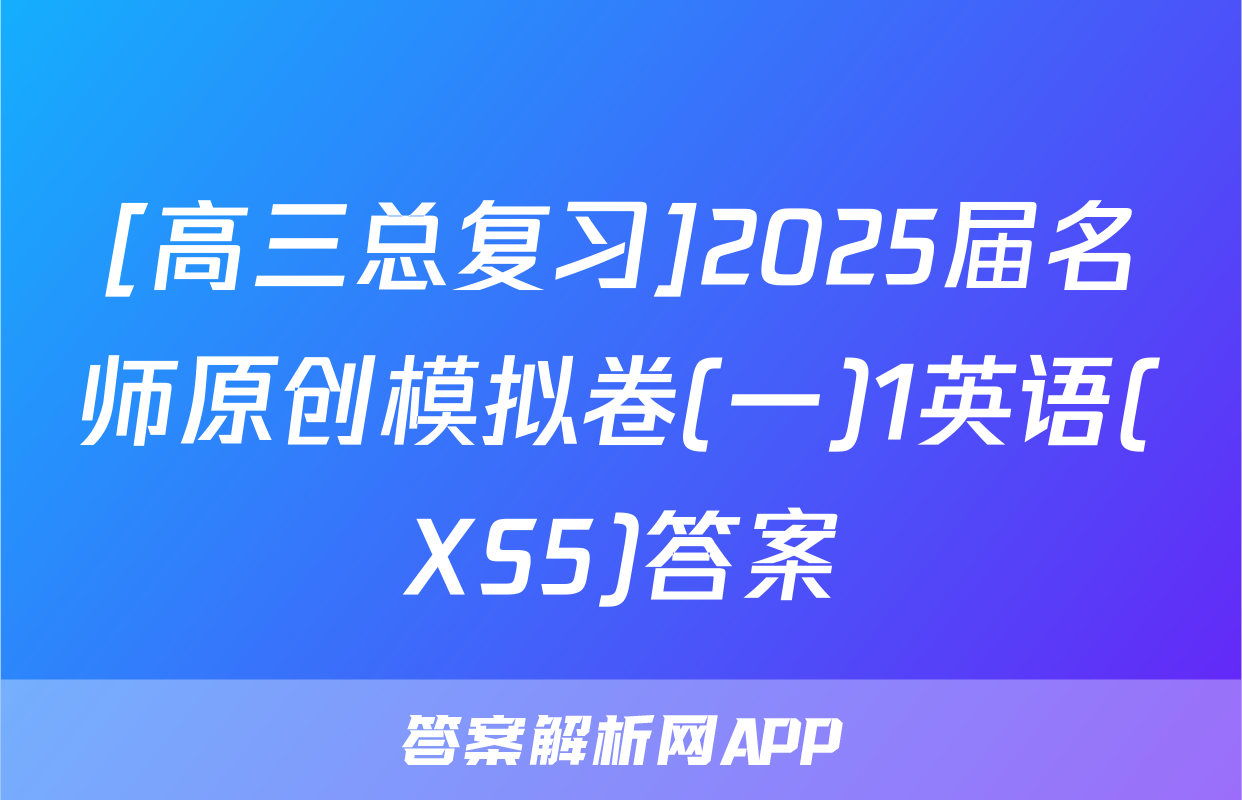 [高三总复习]2025届名师原创模拟卷(一)1英语(XS5)答案