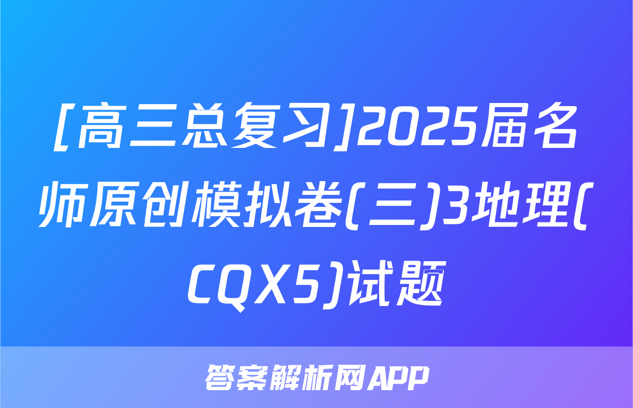 [高三总复习]2025届名师原创模拟卷(三)3地理(CQX5)试题