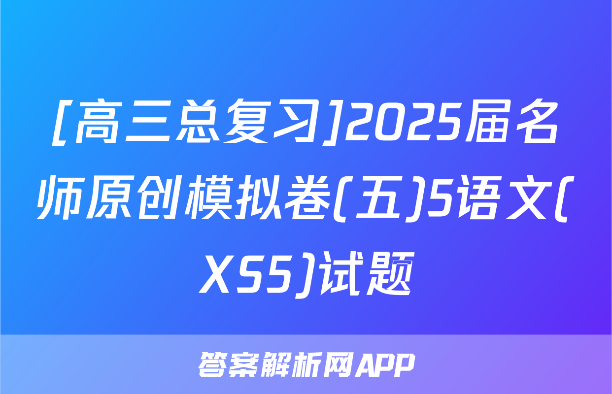 [高三总复习]2025届名师原创模拟卷(五)5语文(XS5)试题