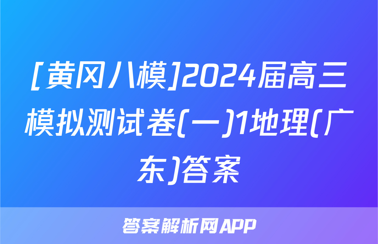 [黄冈八模]2024届高三模拟测试卷(一)1地理(广东)答案
