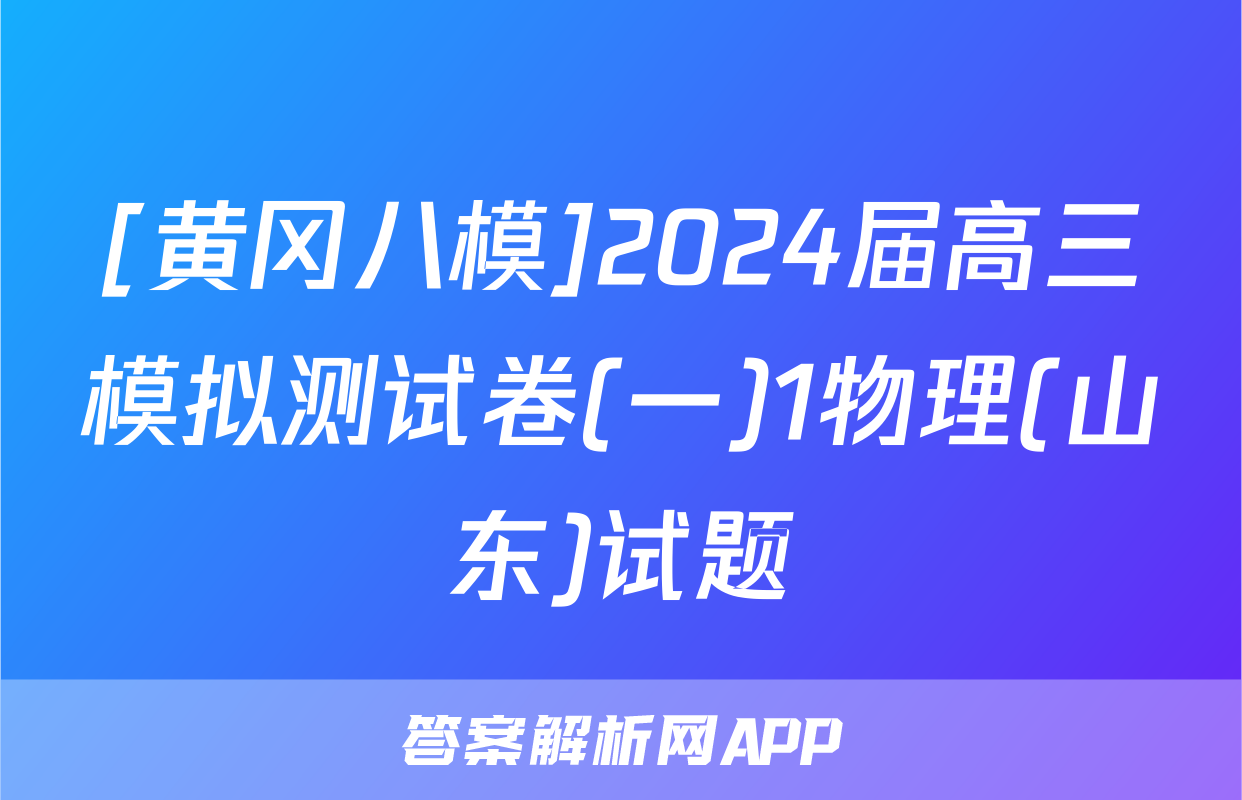 [黄冈八模]2024届高三模拟测试卷(一)1物理(山东)试题