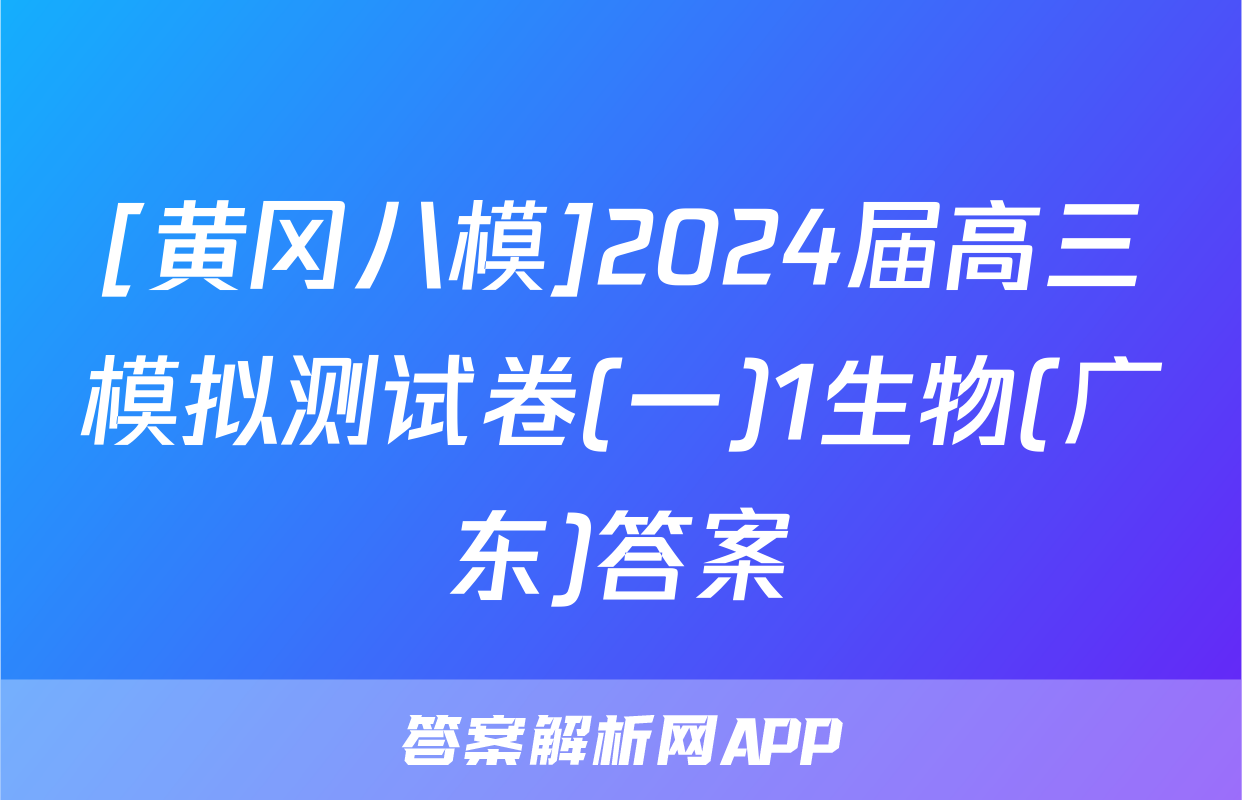 [黄冈八模]2024届高三模拟测试卷(一)1生物(广东)答案