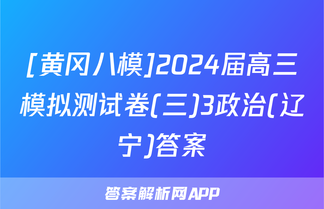 [黄冈八模]2024届高三模拟测试卷(三)3政治(辽宁)答案