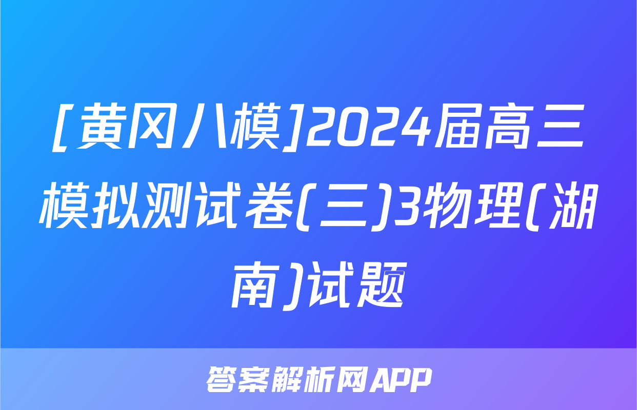 [黄冈八模]2024届高三模拟测试卷(三)3物理(湖南)试题