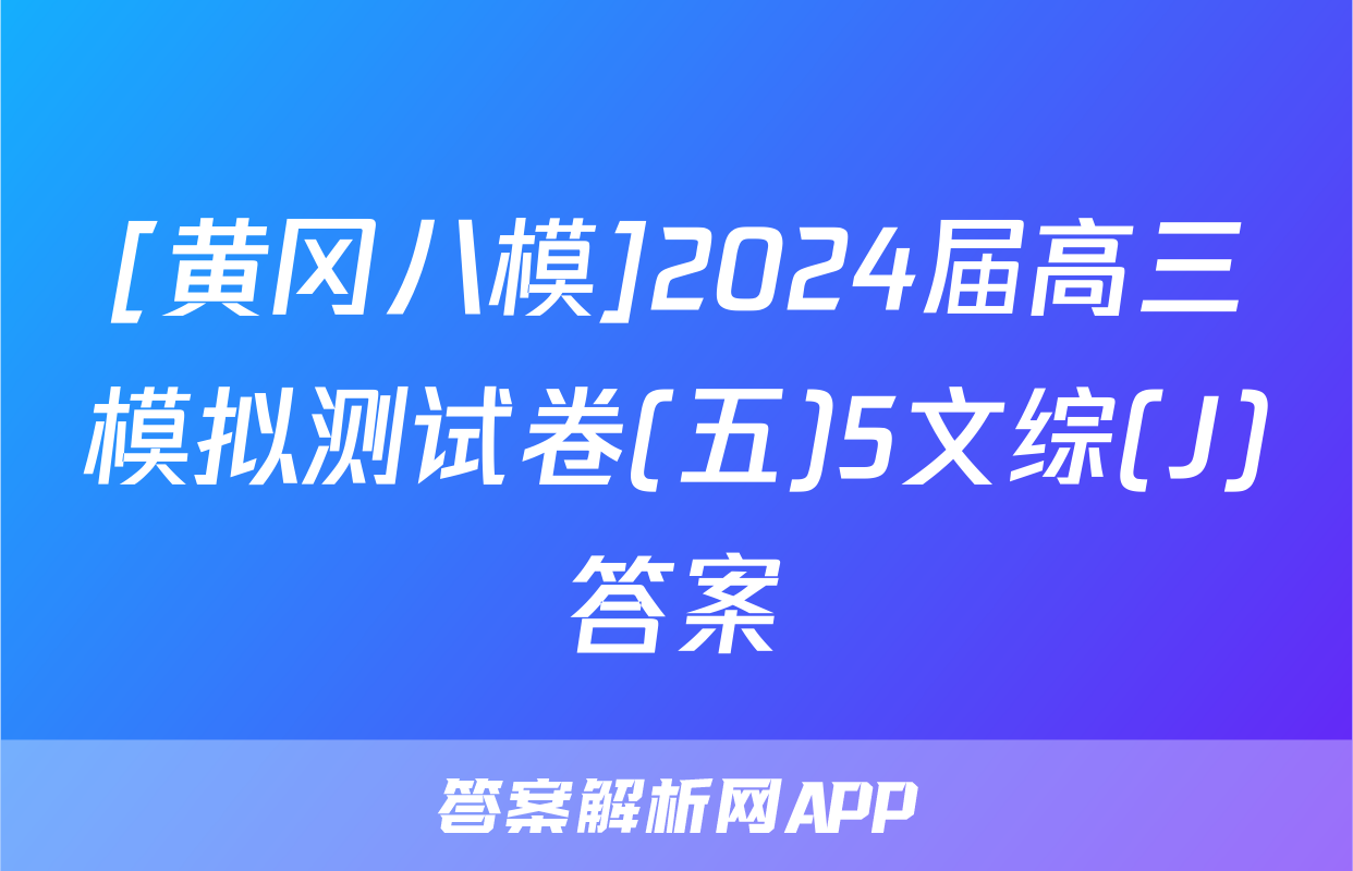 [黄冈八模]2024届高三模拟测试卷(五)5文综(J)答案