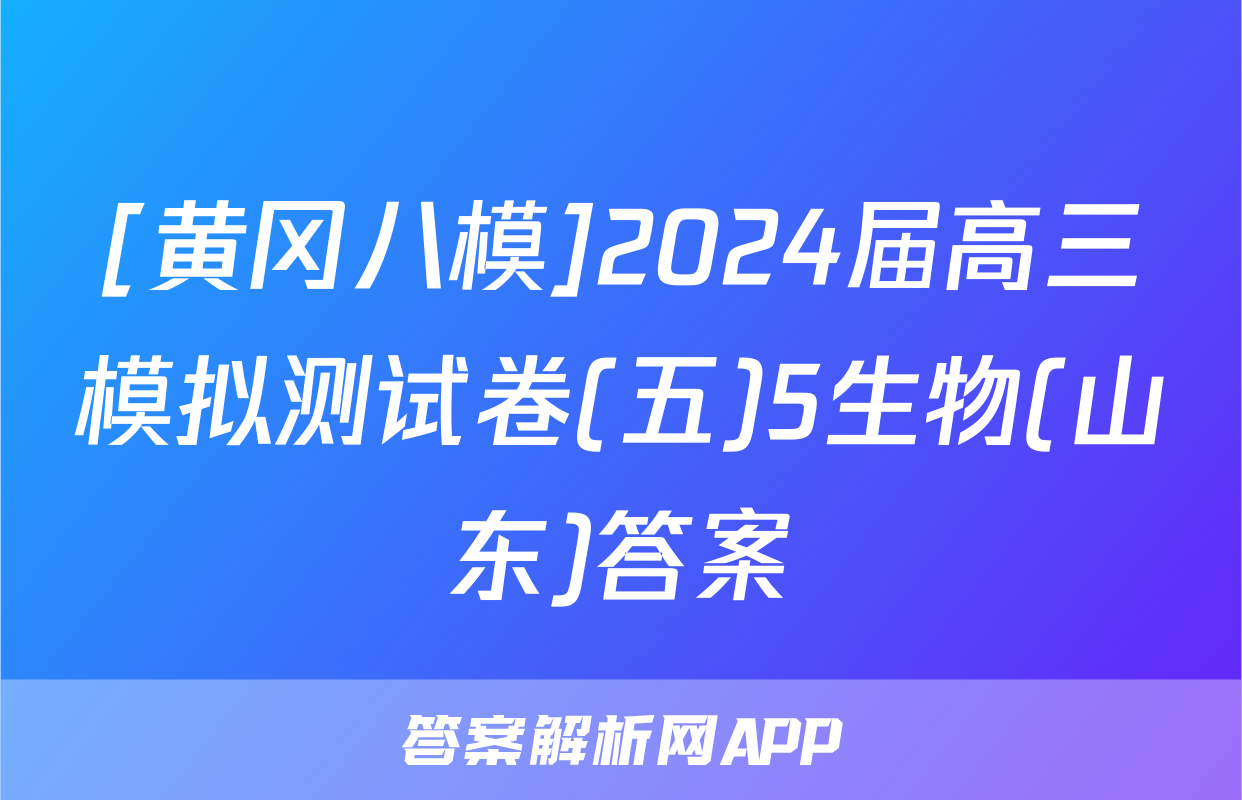 [黄冈八模]2024届高三模拟测试卷(五)5生物(山东)答案
