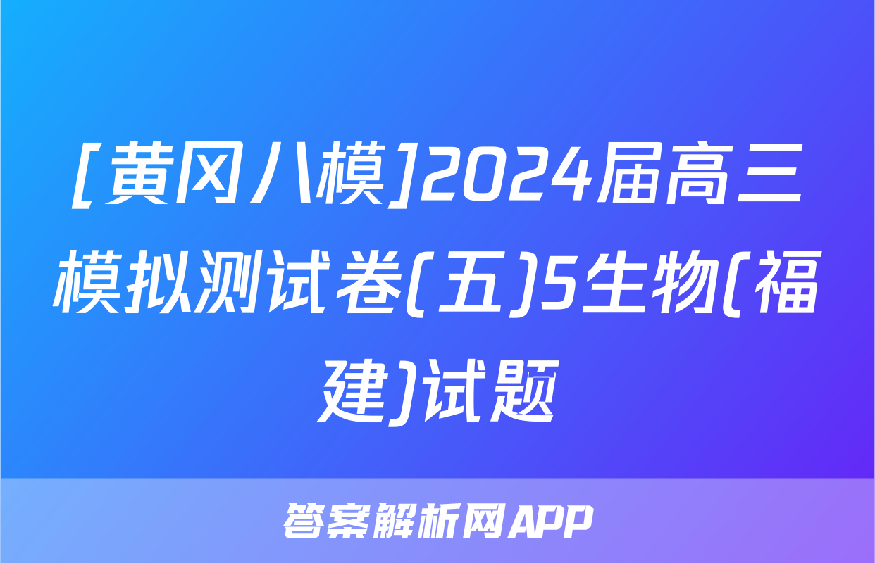 [黄冈八模]2024届高三模拟测试卷(五)5生物(福建)试题