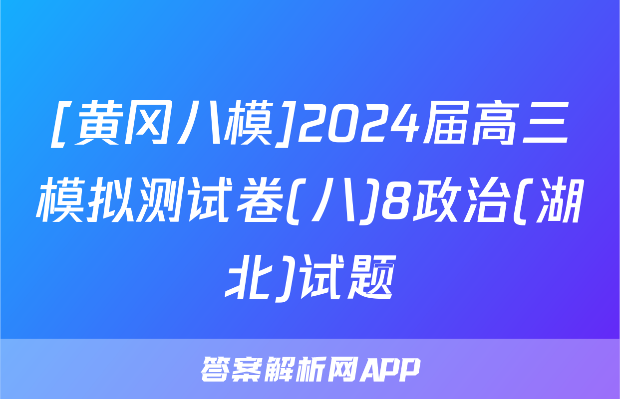 [黄冈八模]2024届高三模拟测试卷(八)8政治(湖北)试题