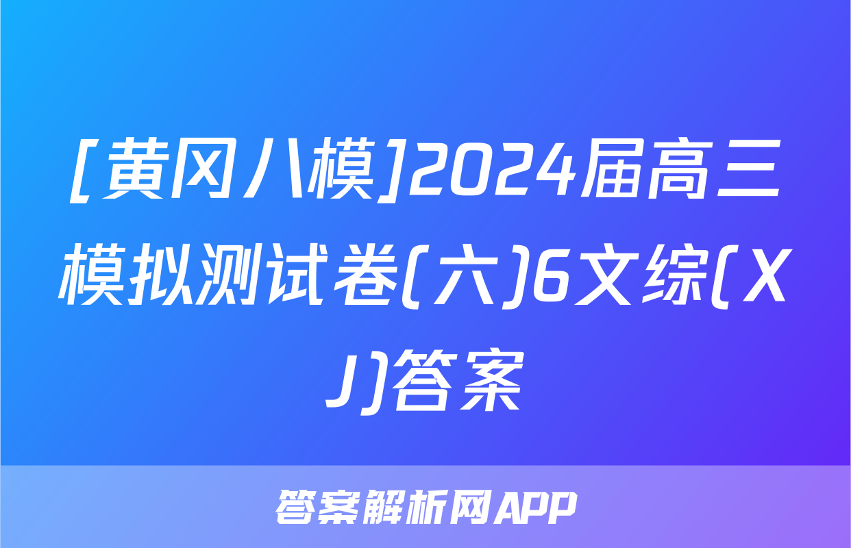[黄冈八模]2024届高三模拟测试卷(六)6文综(XJ)答案