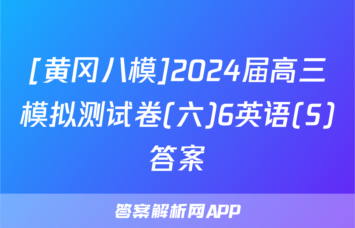 [黄冈八模]2024届高三模拟测试卷(六)6英语(S)答案