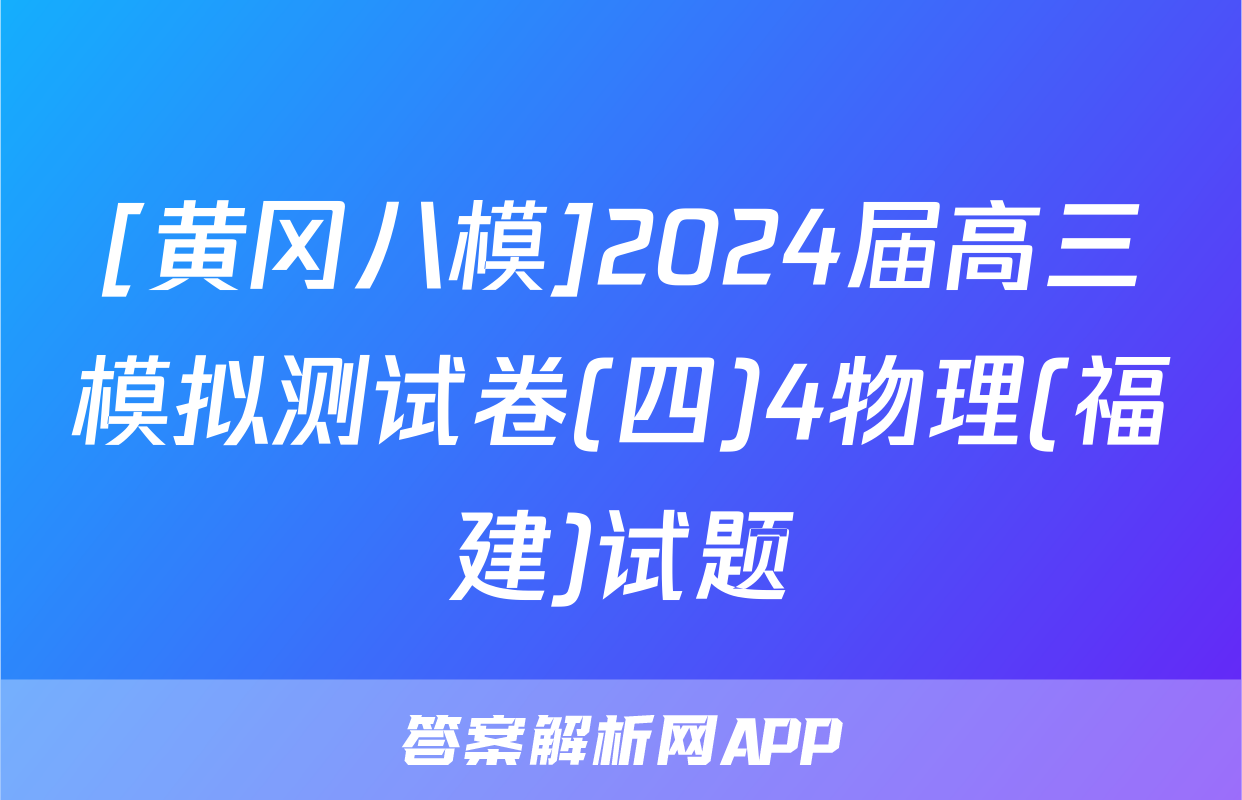 [黄冈八模]2024届高三模拟测试卷(四)4物理(福建)试题