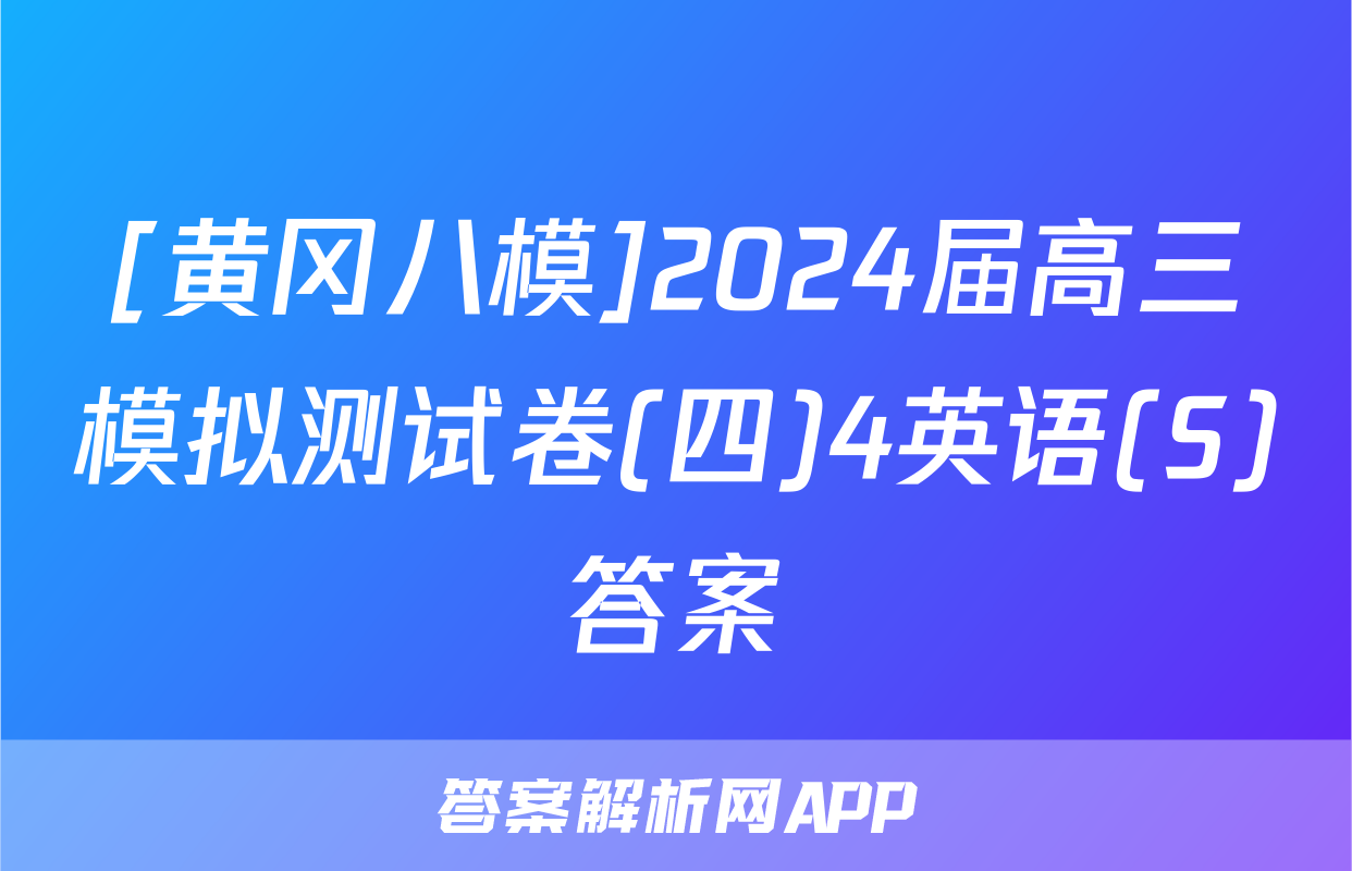 [黄冈八模]2024届高三模拟测试卷(四)4英语(S)答案