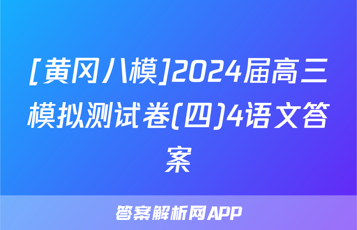 [黄冈八模]2024届高三模拟测试卷(四)4语文答案