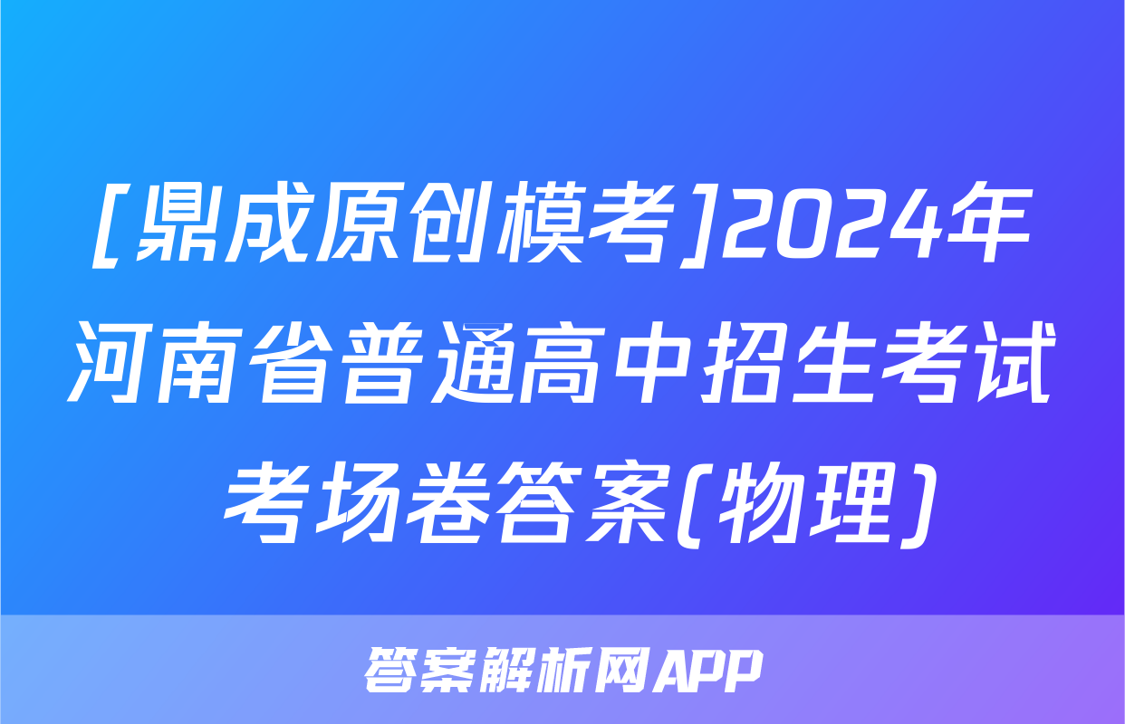 [鼎成原创模考]2024年河南省普通高中招生考试 考场卷答案(物理)